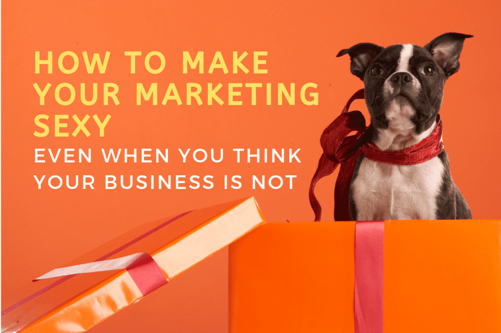 How to Make Your Marketing Sexy When Your Business Isn't