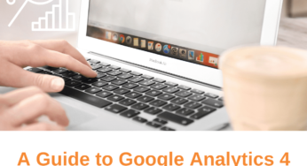 A Guide to Google Analytics 4: How to Use it Effectively