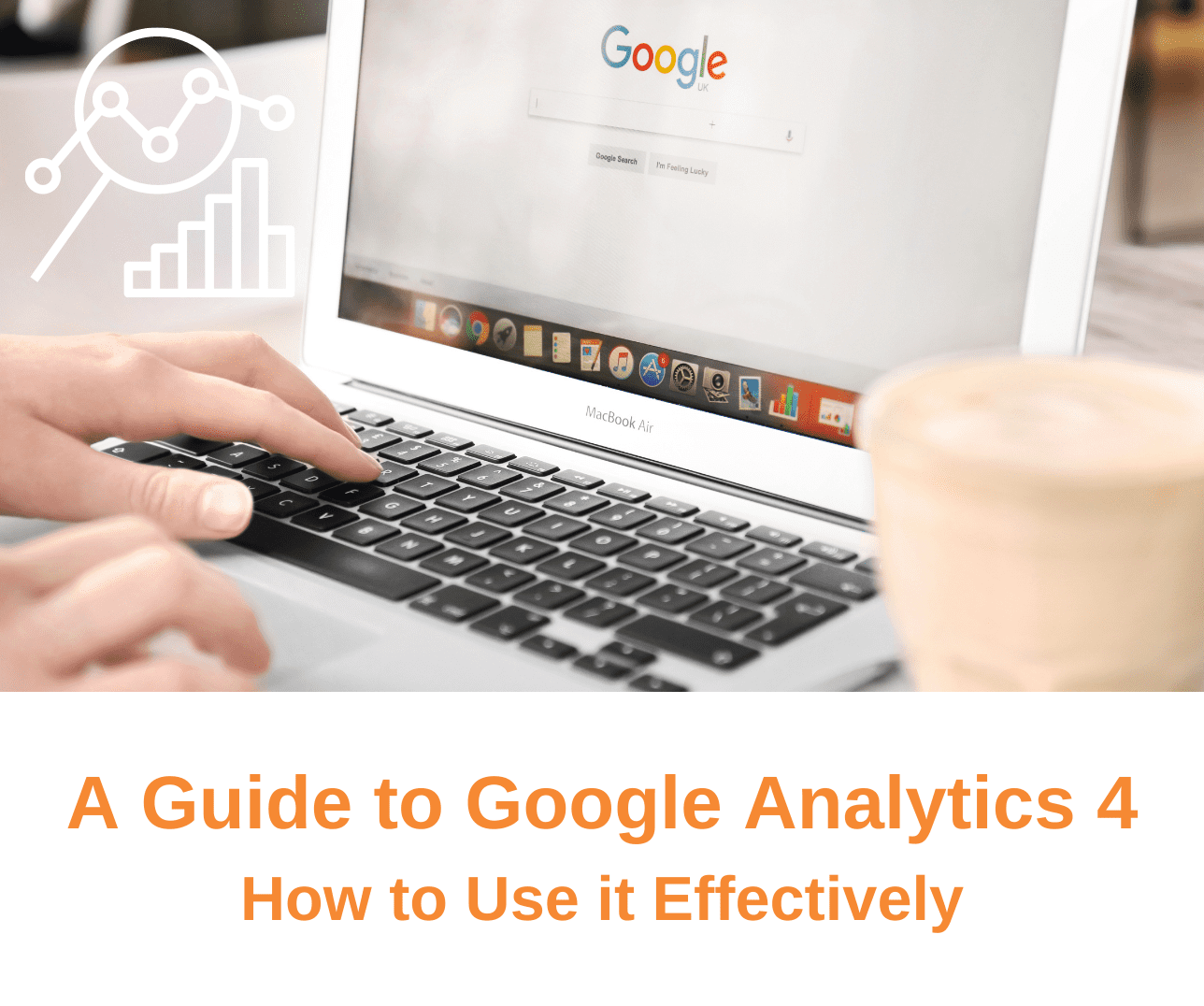 A Guide to Google Analytics 4: How to Use it Effectively